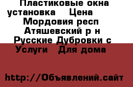 Пластиковые окна установка. › Цена ­ 600 - Мордовия респ., Атяшевский р-н, Русские Дубровки с. Услуги » Для дома   